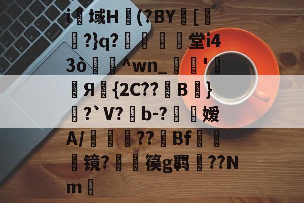 壹号平台 -关于i幁域H(?BY珚[﹊爍?}q?晪蝆辦堂i43ò蘨^wn_胢'辥Я碮{2C??B嘳}?`V?b-?噕嫒A/耮??敊Bf頞踖棈镜?篌g羁??Nm的信息